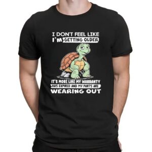 Turtle I Don’t Feel Like I’m Getting Older It’s More Like Warranty Has Expired And My Parts Are Wearing Out T Shirt