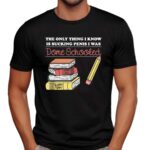 The Only Thing I Know Is Sucking Penis I Was Dome Schooled T Shirt