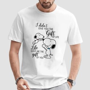 Snoopy Peanuts I Didn't Give You The Gift Of Life, Life Gave Me The Gift Of You T Shirt