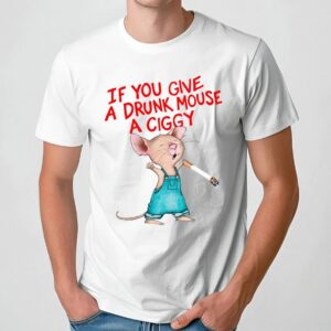If You Give A Drunk Mouse A Ciggy Book T Shirt