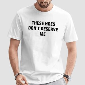Bendadonnn Wearing These Hoes Don’t Deserve Me Quote T Shirt