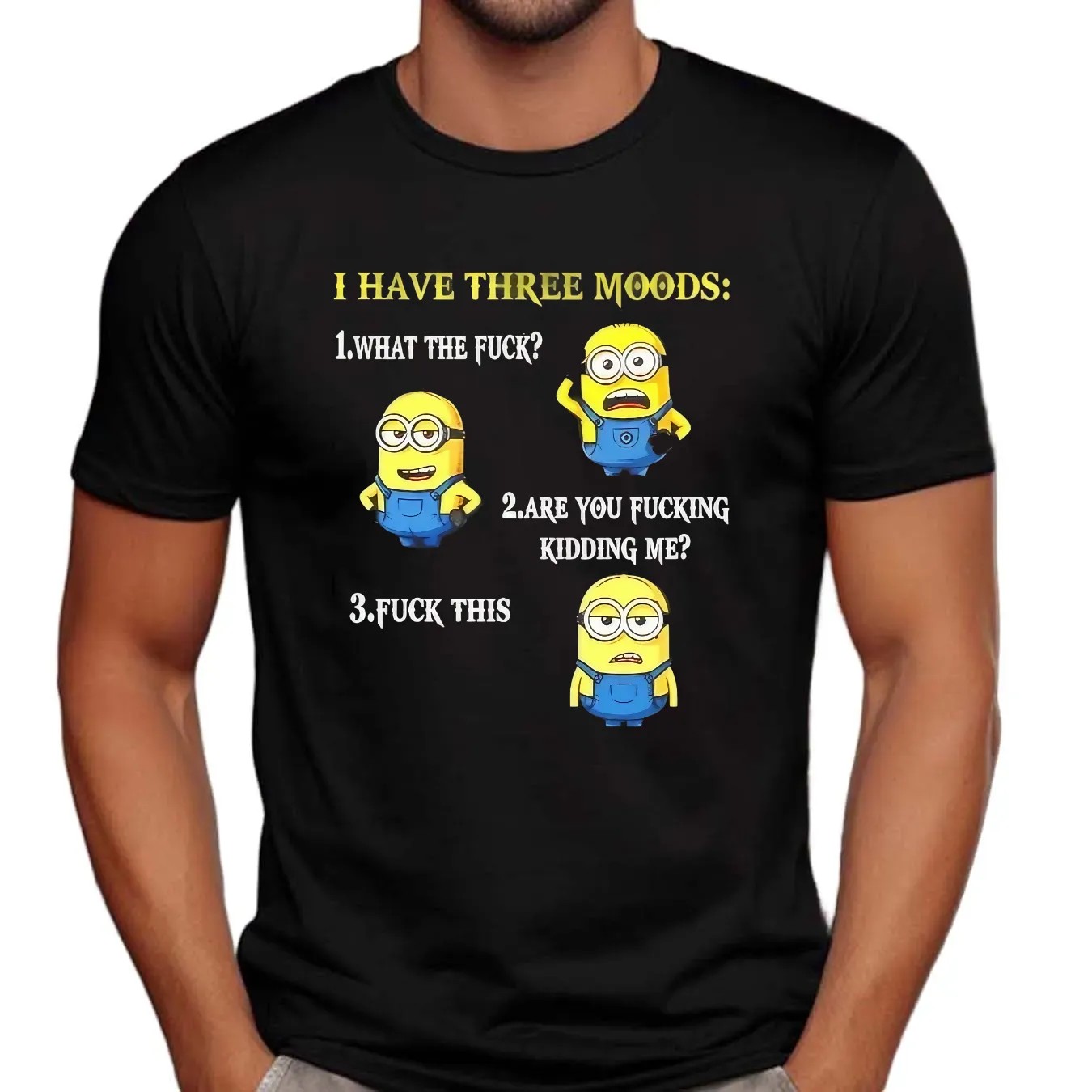 Minion I Have Three Moods What The Fuck Are You Fucking Kidding Me Fuck This T Shirt