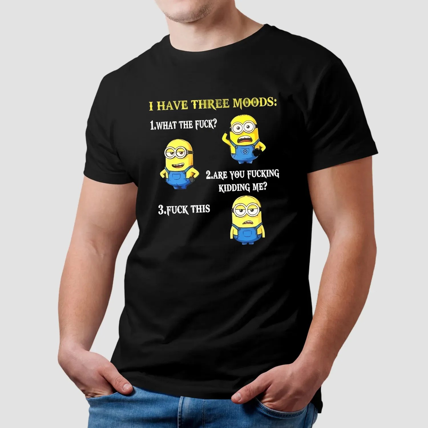 Minion I Have Three Moods What The Fuck Are You Fucking Kidding Me Fuck This T Shirt