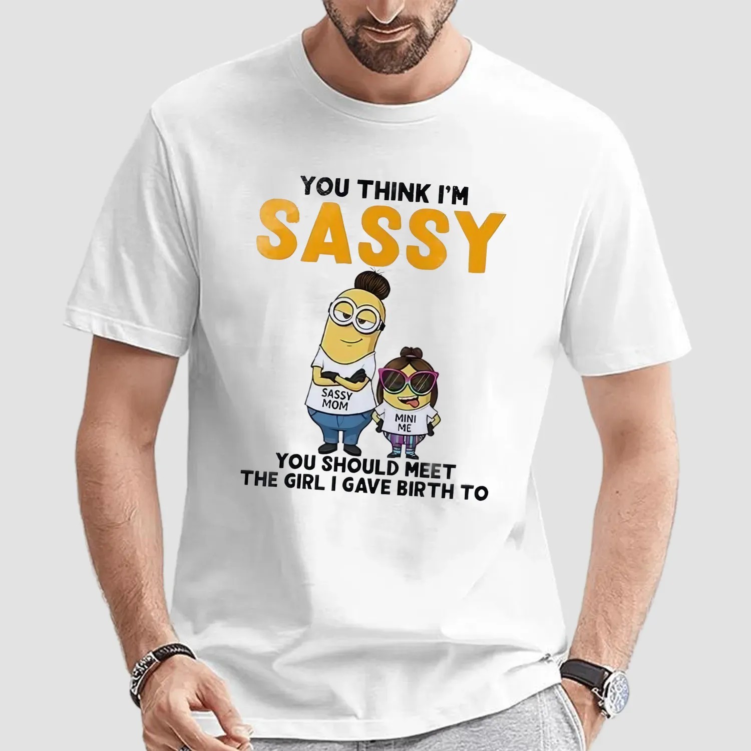 Minion You Think I'm Sassy You Should Meet The Girl I Gave Birth To Sassy Mom Mini Me T Shirt