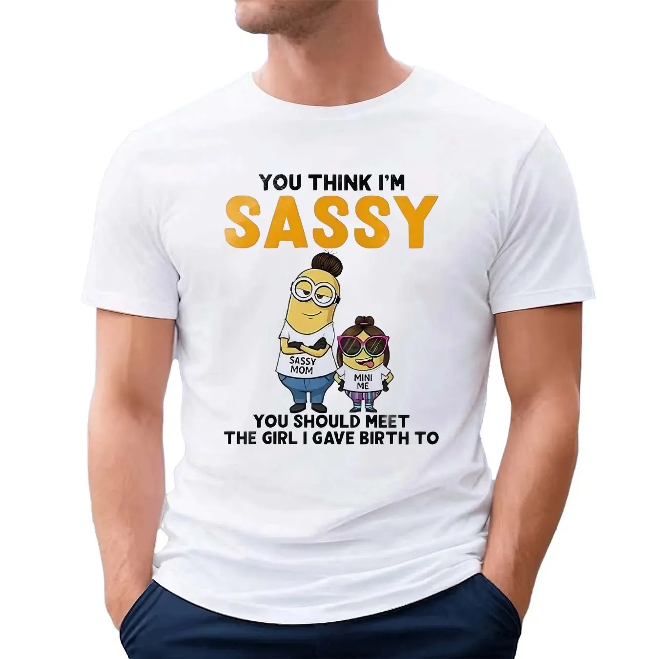 Minion You Think I'm Sassy You Should Meet The Girl I Gave Birth To Sassy Mom Mini Me T Shirt