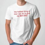 The Hottest Thing A Man Can Do Is Give Me $54892 Meme T Shirt