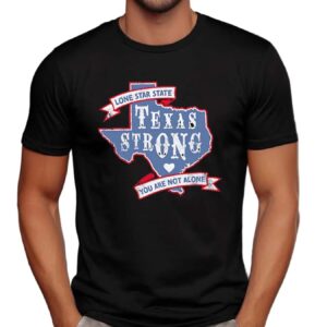 Texas Strong Lone Star State You Are Not Alone T Shirt