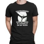 Touch Grass Girl My Hand Is Literally On My Bush Sexy T Shirt