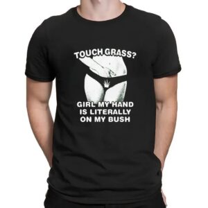 Touch Grass Girl My Hand Is Literally On My Bush Sexy T Shirt