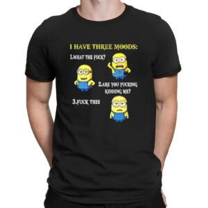 Minion I Have Three Moods What The Fuck Are You Fucking Kidding Me Fuck This T Shirt