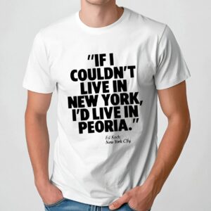 If I Couldn't Live In New York I'd Live In Peoria Ed Koch New York City T Shirt