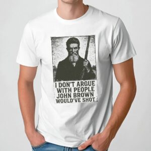 I Don't Argue With People John Brown Would've Shot Anti-Slavery Statement T Shirt