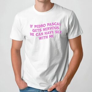 If Pedro Pascal Gets Nervous He Can Have Sex With Me T Shirt