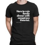 Here To Ruin Dinner With Family Conspiracy Theories Based And Mad T Shirt