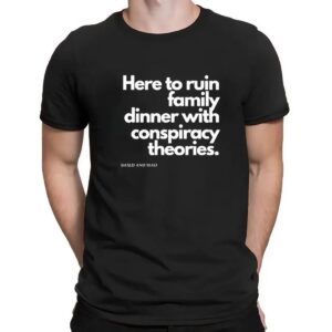 Here To Ruin Dinner With Family Conspiracy Theories Based And Mad T Shirt
