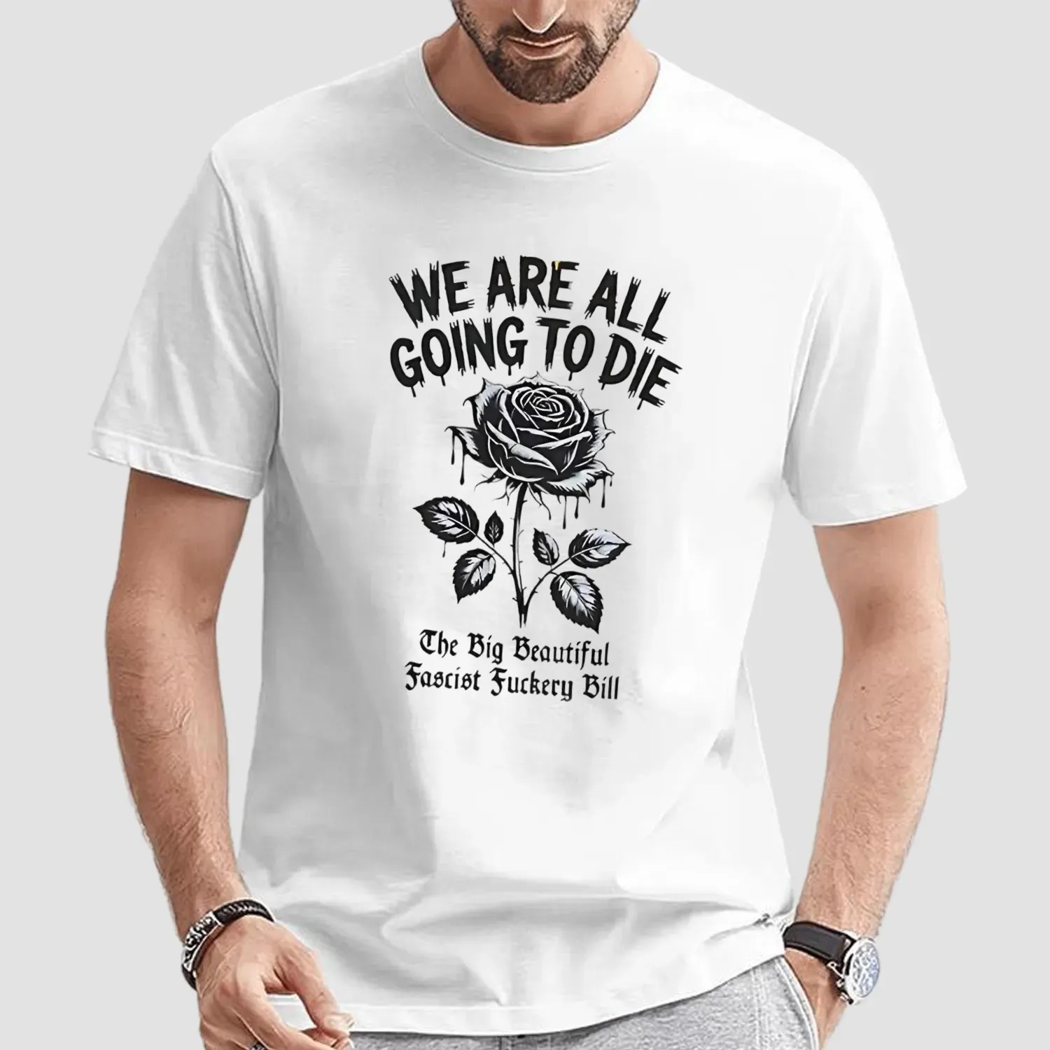 Rose We are all going to die the big beautiful fascism fuckery bill t shirt