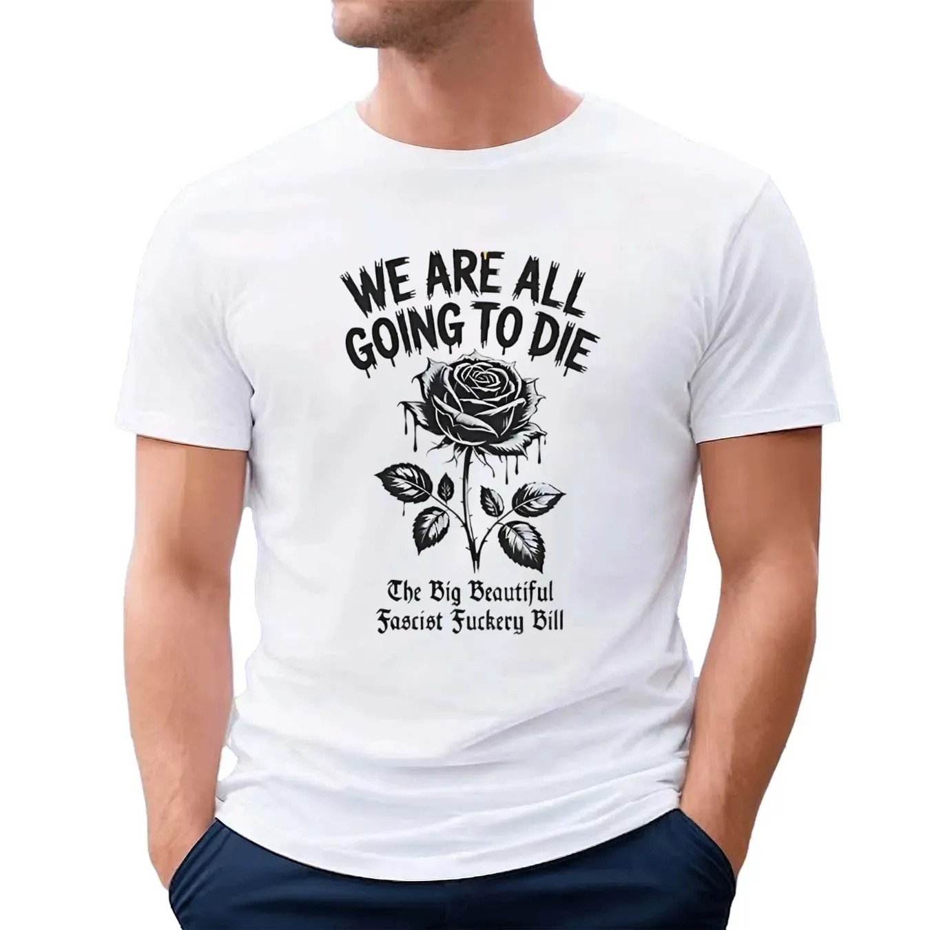 Rose We are all going to die the big beautiful fascism fuckery bill t shirt