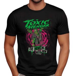 The Toxic Avenger The Hero We Need Now T Shirt