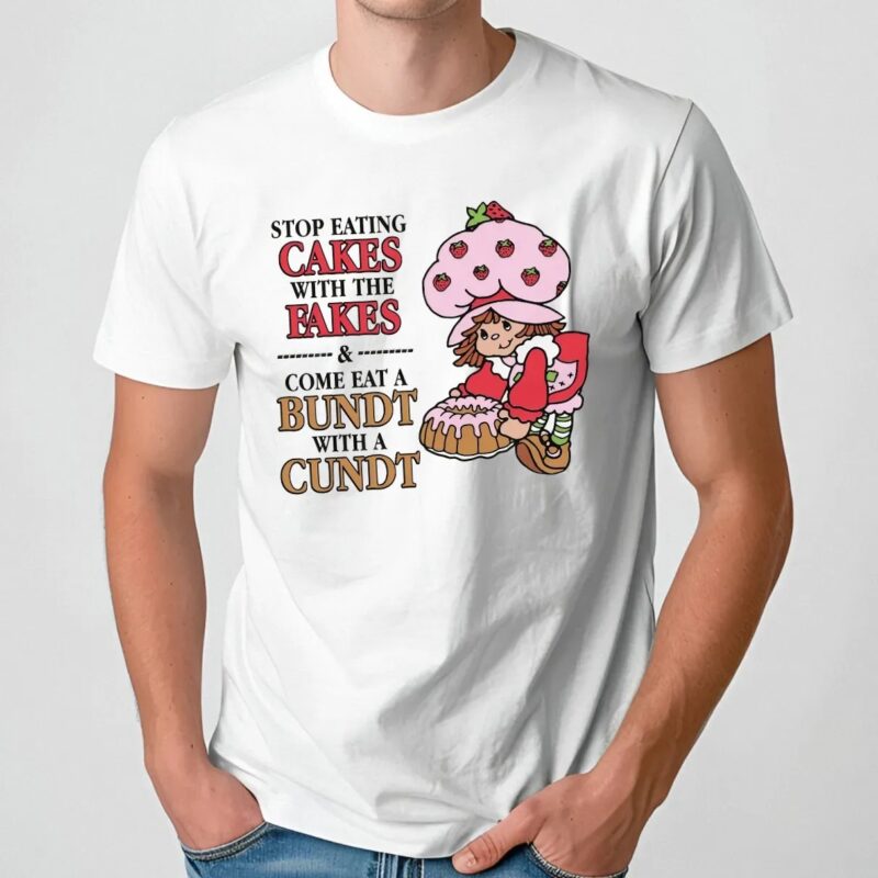 Stop Eating Cakes With The Fakes and Come Eat A Bundt With A Cundt Cheeky Wordplay T Shirt