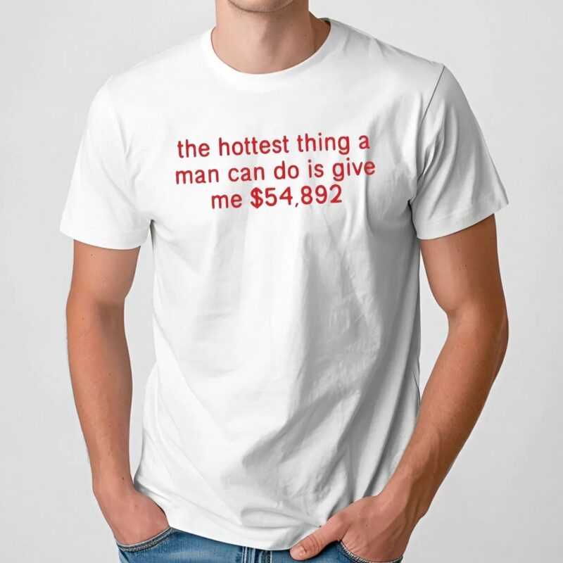 The Hottest Thing A Man Can Do Is Give Me $54892 Meme T Shirt