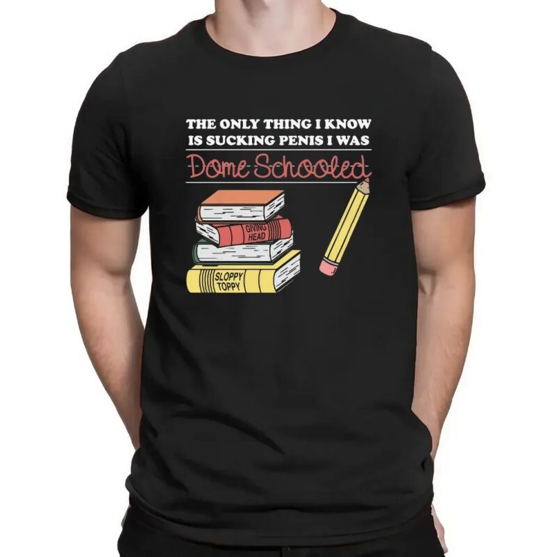 The Only Thing I Know Is Sucking Penis I Was Dome Schooled T Shirt