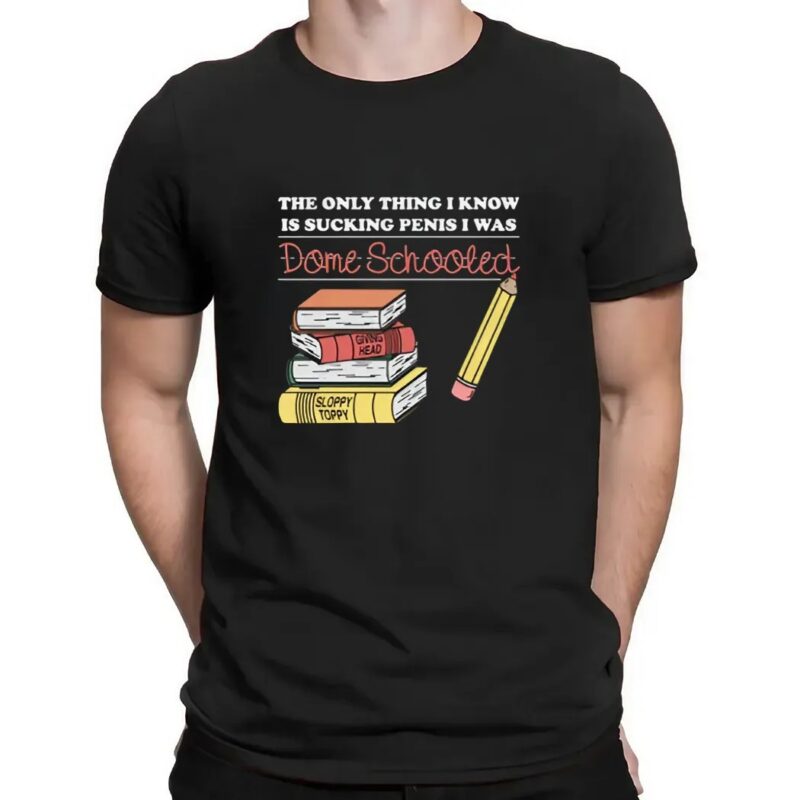 The Only Thing I Know Is Sucking Penis I Was Dome Schooled T Shirt