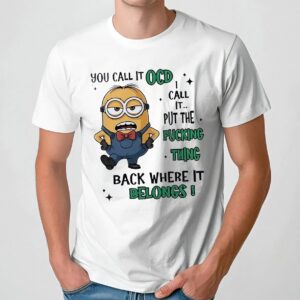 Minion You Call It Ocd I Call It Put The Fucking Thing Back Where It Belongs Meme T Shirt