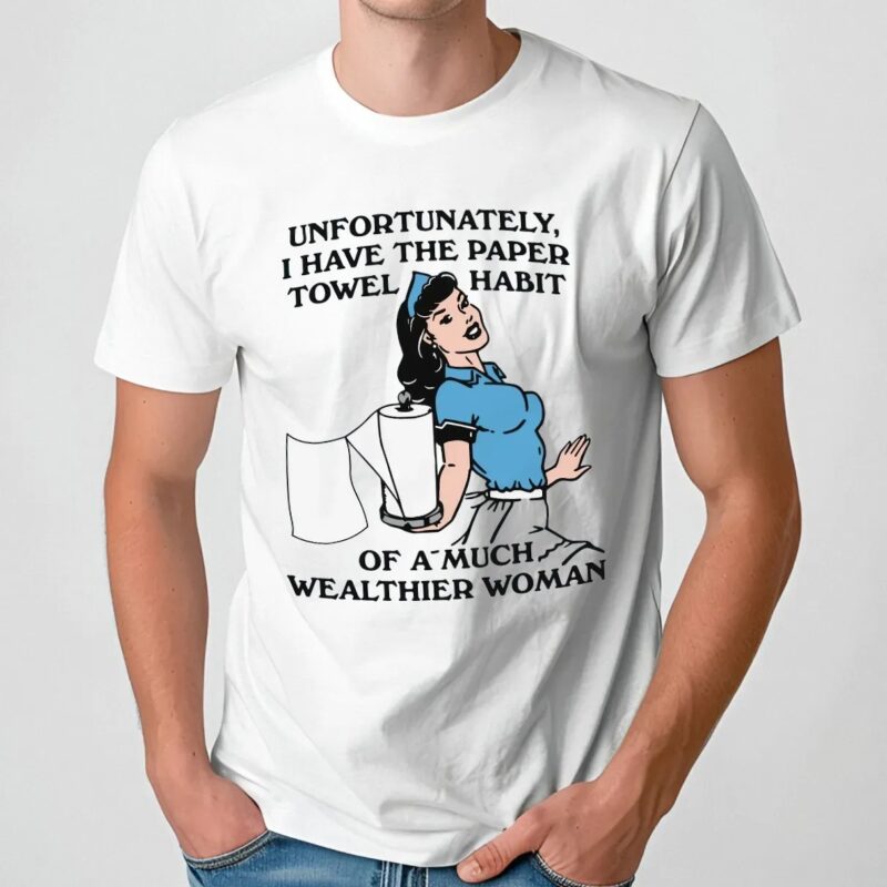 Unfortunately I Have The Paper Towel Habit Of A Much Wealthier Woman Meme T Shirt
