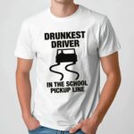 Drunkest Driver In The School Pickup Line Meme T Shirt
