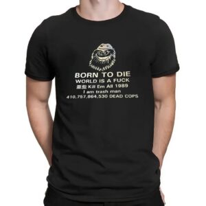 Born To Die World Is A Fuck Kill Em All 1989 I Am Trash Man Dead Cops T Shirt