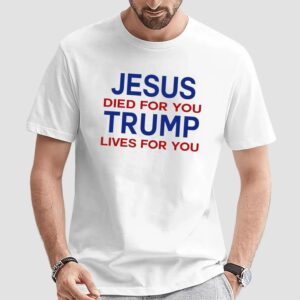 Jesus Died For You Trump Lives For You T Shirt