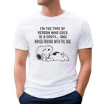 Snoopy I'm The Type Of Person Who Goes To A Party And Makes Friends With The Dog T Shirt