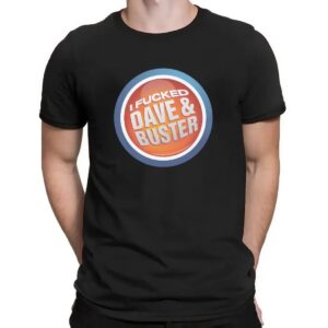 I Fucked Dave And Buster T Shirt