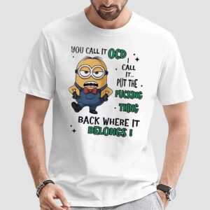 Minion You Call It Ocd I Call It Put The Fucking Thing Back Where It Belongs Meme T Shirt