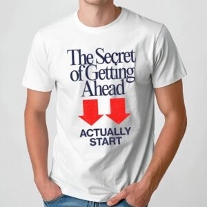 The Secret Of Getting Ahead Actually Start T Shirt