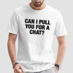 Can I Pull You For A Chat Question Shirt