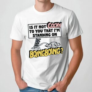 Is It Not Cocky To You That I'm Standing On Boing Boing T Shirt