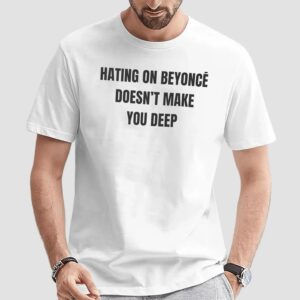 Hating On Beyoncé Doesn’t Make You Deep Meme T Shirt
