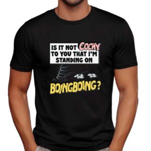 Is It Not Cocky To You That I'm Standing On Boing Boing T Shirt