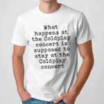 What Happens At The Coldplay Concert Is Supposed To Stay At The Coldplay Concert T Shirt