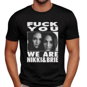 Fuck You We Are Nikki And Brie Bella T Shirt