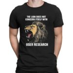The Lion Does Not Concern Itself With User Research Meme T Shirt