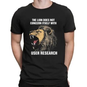 The Lion Does Not Concern Itself With User Research Meme T Shirt