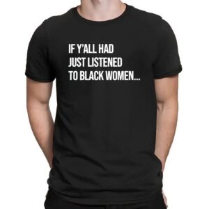 If Y'all Had Just Listened To A Black Women T Shirt
