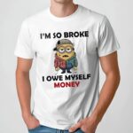 Minion I’m So Broke I Owe Myself Money Meme T Shirt