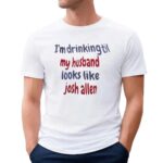 I'm Drinking Till My Husband Looks Like Josh Allen Buffalo Bills T Shirt