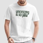 Unionizing Is So Julia T Shirt