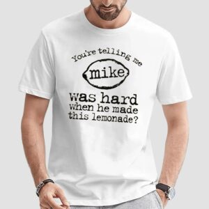 You're Telling Me Mike Was Hard When He Made This Lemonade Meme T Shirt