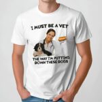 I Must Be A Vet The Way I'm Putting Down These Dogs Meme T Shirt