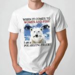 When It Comes To Women And Fish I Am A Polarizing Figure T Shirt